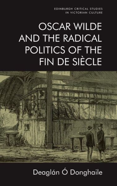 Cover for Deaglan O Donghaile · Oscar Wilde and the Radical Politics of the Fin De Siecle - Edinburgh Critical Studies in Victorian Culture (Hardcover Book) (2020)