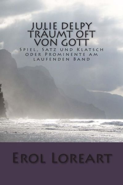 Julie Delpy Traumt Oft Von Gott - Erol Loreart - Books - Createspace - 9781477557433 - May 28, 2012