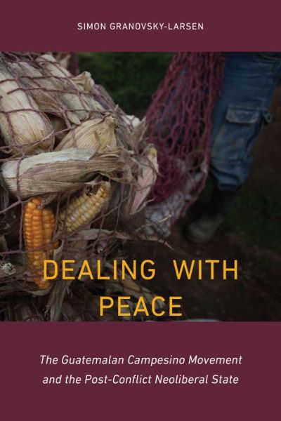 Cover for Simon Granovsky-Larsen · Dealing with Peace: The Guatemalan Campesino Movement and the Post-Conflict Neoliberal State - Studies in Comparative Political Economy and Public Policy (Hardcover Book) (2019)