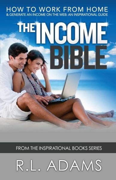Cover for R L Adams · The Income Bible: a Motivational &amp; Inspirational Guide to Generating a Part-time or Full-time Income by Working on the Web (Paperback Book) (2013)