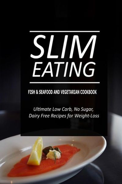 Cover for Slim Eating · Slim Eating - Fish &amp; Seafood and Vegetarian Cookbook: Skinny Recipes for Fat Loss and a Flat Belly (Paperback Book) (2014)