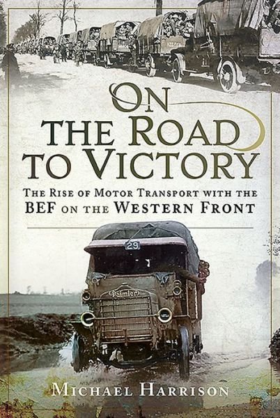 Cover for Michael Harrison · On the Road to Victory: The Rise of Motor Transport with the BEF on the Western Front (Hardcover Book) (2020)