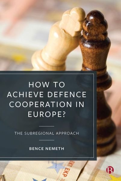 How to Achieve Defence Cooperation in Europe?: The Subregional Approach - Nemeth, Bence (King's College London) - Bøger - Bristol University Press - 9781529209433 - 23. maj 2022