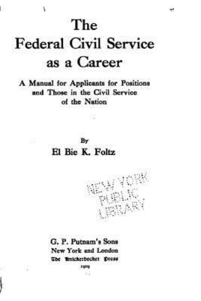 The Federal Civil Service as a Career, a Manual for Applicants for Positions and Those in the Civil Service of the Nation - El Bie Kean Foltz - Books - Createspace Independent Publishing Platf - 9781534779433 - June 19, 2016