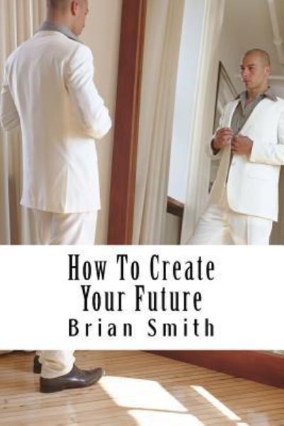 Cover for Contributor Brian Smith · How To Create Your Future (Paperback Book) (2016)