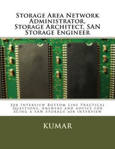 Cover for Kumar · Storage Area Network Administrator, Storage Architect, SAN Storage Engineer : Job Interview Bottom Line Practical Questions, Answers and advice for acing a SAN Storage job interview (Paperback Book) (2016)