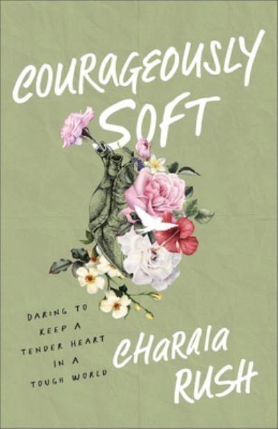 Charaia Rush · Courageously Soft: Daring to Keep a Tender Heart in a Tough World (Paperback Book) (2024)