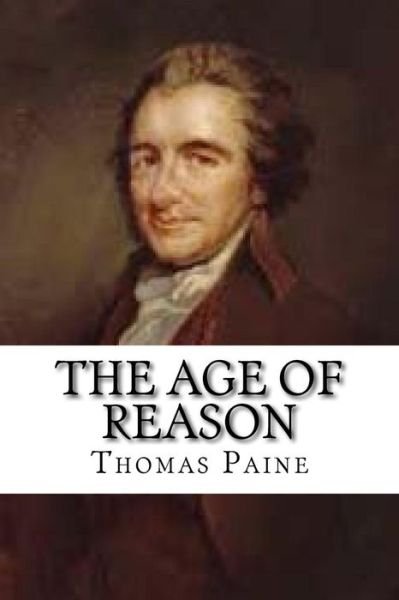 The Age of Reason - Thomas Paine - Kirjat - Createspace Independent Publishing Platf - 9781544736433 - lauantai 25. maaliskuuta 2017