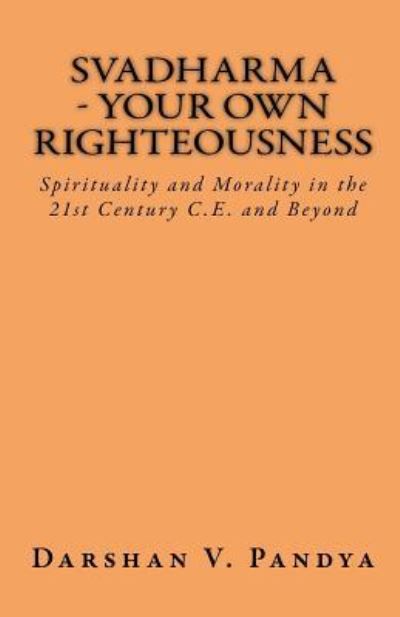 Cover for Darshan V Pandya · Svadharma - Your Own Righteousness. Spirituality and Morality in the 21st Century Ce and Beyond (Paperback Book) (2017)