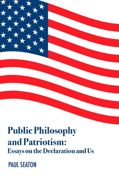 Cover for Dr. Paul Seaton · Public Philosophy and Patriotism: Essays on the Declaration and Us (Paperback Book) (2024)