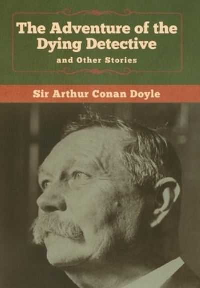The Adventure of the Dying Detective and Other Stories - Sir Arthur Conan Doyle - Books - Bibliotech Press - 9781618958433 - January 6, 2020