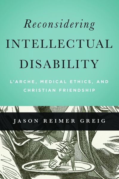 Cover for Jason Reimer Greig · Reconsidering Intellectual Disability: L'Arche, Medical Ethics, and Christian Friendship - Moral Traditions series (Paperback Bog) (2015)