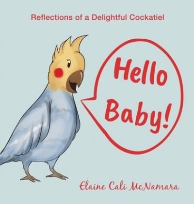 Cover for Elaine Cali McNamara · Hello Baby!: Reflections of a Delightful Cockatiel (Hardcover Book) (2020)