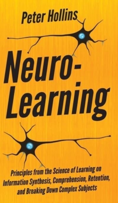 Neuro-Learning: Principles from the Science of Learning on Information Synthesis, Comprehension, Retention, and Breaking Down Complex Subjects - Peter Hollins - Books - Pkcs Media, Inc. - 9781647431433 - December 30, 2019