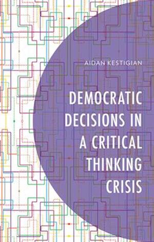 Cover for Aidan Kestigian · Democratic Decisions in a Critical Thinking Crisis (Hardcover Book) (2025)