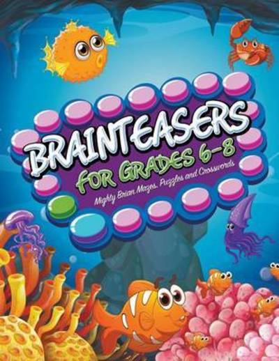 Brainteasers for Grades 6-8: Mighty Brain Mazes, Puzzles and Crosswords - Speedy Publishing Llc - Books - Speedy Kids - 9781681273433 - April 22, 2015