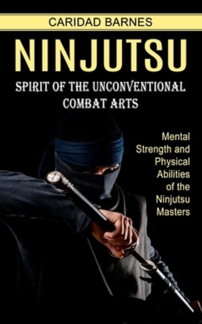 Cover for Caridad Barnes · Ninjutsu: Spirit of the Unconventional Combat Arts (Mental Strength and Physical Abilities of the Ninjutsu Masters) (Paperback Bog) (2022)