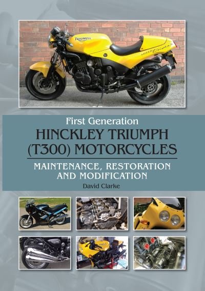 Cover for David Clarke · First Generation Hinckley Triumph (T300) Motorcycles: Maintenance, Restoration and Modification (Hardcover Book) (2021)