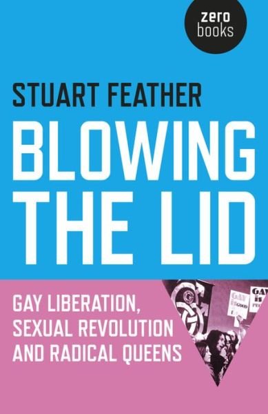 Cover for Stuart Feather · Blowing the Lid – Gay Liberation, Sexual Revolution and Radical Queens (Paperback Book) (2016)