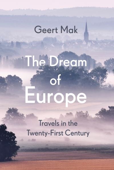 Cover for Geert Mak · The Dream of Europe: Travels in the Twenty-First Century (Hardcover Book) (2021)