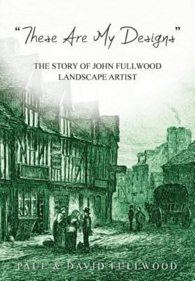 Cover for Paul Fullwood · `These are my designs' The Life Story of John Fullwood. Landscape Artist (Paperback Book) (2018)