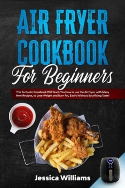 Cover for Jessica Williams · Air fryer cookbook for beginners: This fantastic cookbook will teach you how to use the air fryer, with many new recipes, to lose weight and burn fat, easily without sacrificing taste! (Taschenbuch) (2021)