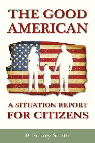 The Good American: a Situation Report for Citizens - B. Sidney Smith - Books - The Institute for Economic Democracy - 9781933567433 - October 1, 2012