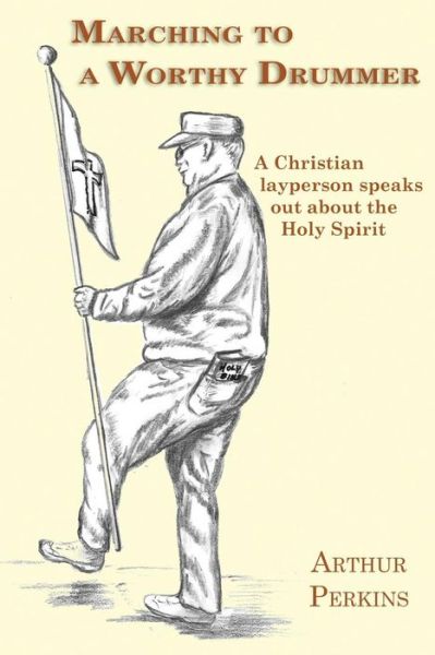 Cover for Arthur Perkins · Marching to a Worthy Drummer: a Christian Layperson Speaks out About the Holy Spirit (Taschenbuch) (2015)