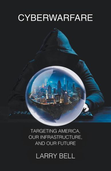 Cover for Larry Bell · Cyberwarfare: Targeting America, Our Infrastructure and Our Future (Paperback Book) (2020)