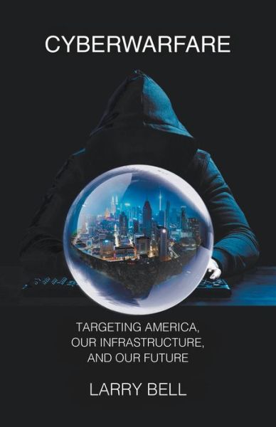 Cyberwarfare: Targeting America, Our Infrastructure and Our Future - Larry Bell - Libros - Stairway Press - 9781949267433 - 11 de febrero de 2020