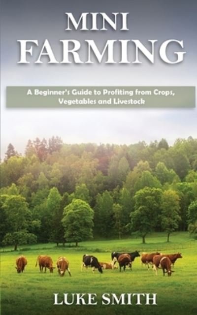 Cover for Luke Smith · Mini Farming: A Beginner's Guide to Profiting from Crops, Vegetables and Livestock (Taschenbuch) (2020)