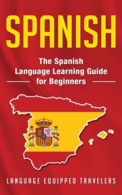 Cover for Language Equipped Travelers · Spanish: The Spanish Language Learning Guide for Beginners (Hardcover Book) (2020)