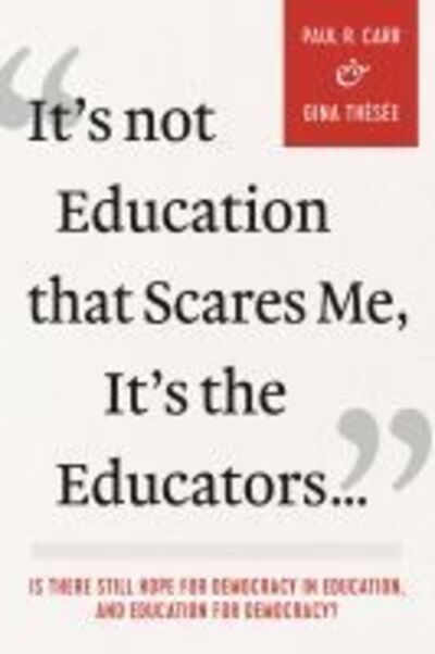 It's not Education That Scares Me, It's the Educators…: Is There Still Hope for Democracy in Education, and Education for Democracy? - Paul R. Carr - Books - Myers Education Press - 9781975501433 - February 28, 2019