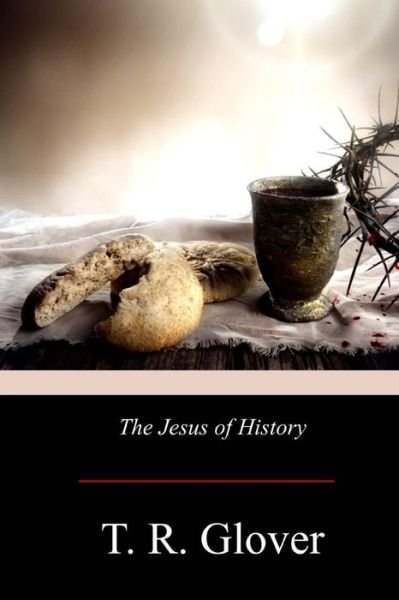 The Jesus of History - T R Glover - Bøger - Createspace Independent Publishing Platf - 9781975981433 - 12. september 2017