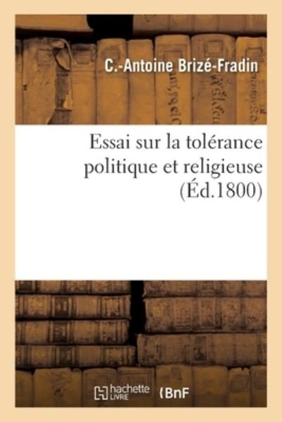 Essai Sur La Tolerance Politique Et Religieuse - C -Antoine Brize-Fradin - Bøger - Hachette Livre - Bnf - 9782019147433 - 1. september 2017