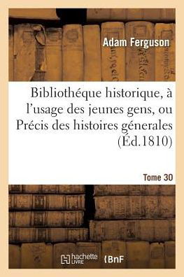 Bibliotheque Historique, A l'Usage Des Jeunes Gens, Ou Precis Des Histoires Generales. Tome 30 - Adam Ferguson - Books - Hachette Livre - Bnf - 9782019598433 - October 1, 2016
