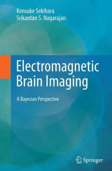 Cover for Kensuke Sekihara · Electromagnetic Brain Imaging: A Bayesian Perspective (Paperback Book) [Softcover reprint of the original 1st ed. 2015 edition] (2016)