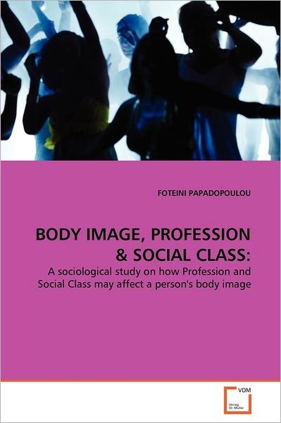 Cover for Foteini Papadopoulou · Body Image, Profession &amp; Social Class:: a Sociological Study on How Profession and Social Class May Affect a Person's Body Image (Paperback Bog) (2011)