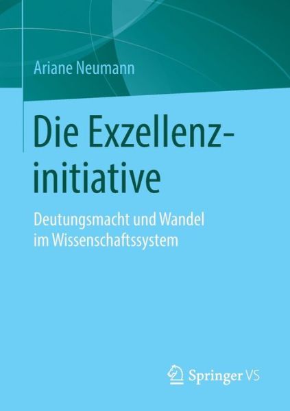 Cover for Ariane Neumann · Die Exzellenzinitiative: Deutungsmacht Und Wandel Im Wissenschaftssystem (Paperback Book) [1. Aufl. 2015 edition] (2015)