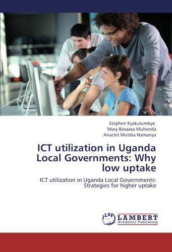 Cover for Anaclet Mutiba Namanya · Ict Utilization in Uganda Local Governments: Why Low Uptake: Ict Utilization in Uganda Local Governments: Strategies for Higher Uptake (Paperback Book) (2012)