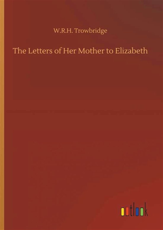 Cover for W R H Trowbridge · The Letters of Her Mother to Elizabeth (Innbunden bok) (2018)