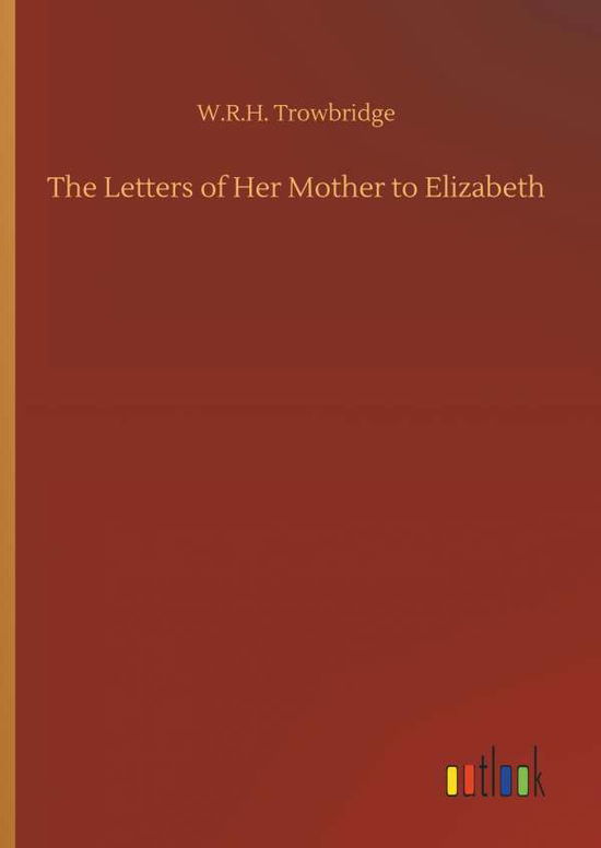 Cover for W R H Trowbridge · The Letters of Her Mother to Elizabeth (Hardcover bog) (2018)