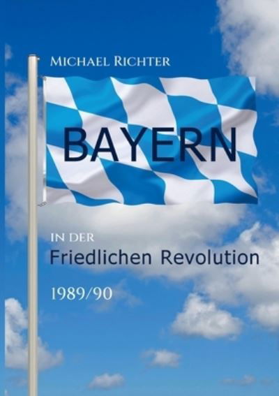 Cover for Michael Richter · Bayern in der Friedlichen Revolution 1989/90 (Pocketbok) (2023)