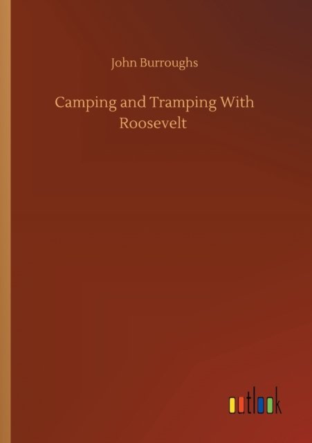 Camping and Tramping With Roosevelt - John Burroughs - Kirjat - Outlook Verlag - 9783752324433 - lauantai 18. heinäkuuta 2020