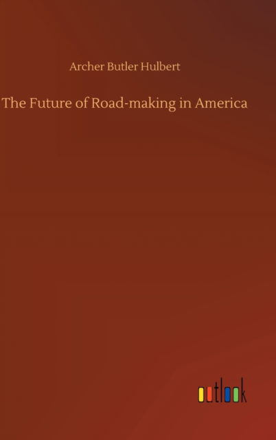 Cover for Archer Butler Hulbert · The Future of Road-making in America (Hardcover Book) (2020)