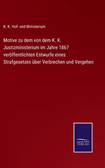 Cover for K K Hof- Und Ministerium · Motive zu dem von dem K. K. Justizministerium im Jahre 1867 veroeffentlichten Entwurfe eines Strafgesetzes uber Verbrechen und Vergehen (Hardcover Book) (2021)