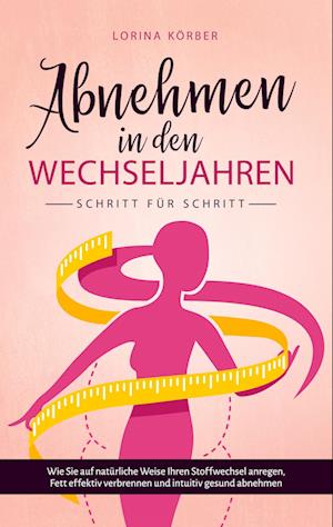 Cover for Lorina Körber · Abnehmen in den Wechseljahren - Schritt für Schritt: Wie Sie auf natürliche Weise Ihren Stoffwechsel anregen, Fett effektiv verbrennen und intuitiv gesund abnehmen (Book) (2023)