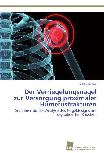 Cover for Tobias Harnoß · Der Verriegelungsnagel Zur Versorgung Proximaler Humerusfrakturen: Dreidimensionale Analyse Des Nageldesigns Am Digitalisierten Knochen (Paperback Book) [German edition] (2011)