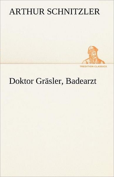Cover for Arthur Schnitzler · Doktor Gräsler, Badearzt (Tredition Classics) (German Edition) (Paperback Book) [German edition] (2012)