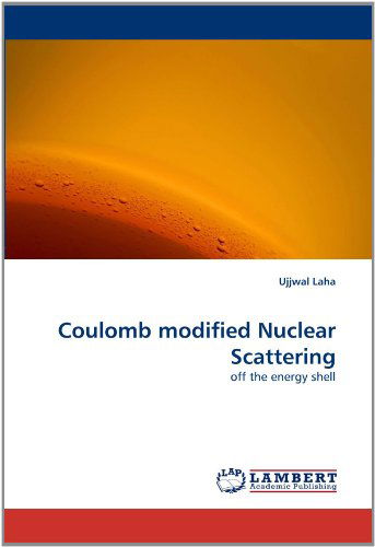 Coulomb Modified Nuclear Scattering: off the Energy Shell - Ujjwal Laha - Boeken - LAP LAMBERT Academic Publishing - 9783843376433 - 1 december 2010